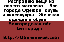 Распродаю вещи из своего магазина  - Все города Одежда, обувь и аксессуары » Женская одежда и обувь   . Белгородская обл.,Белгород г.